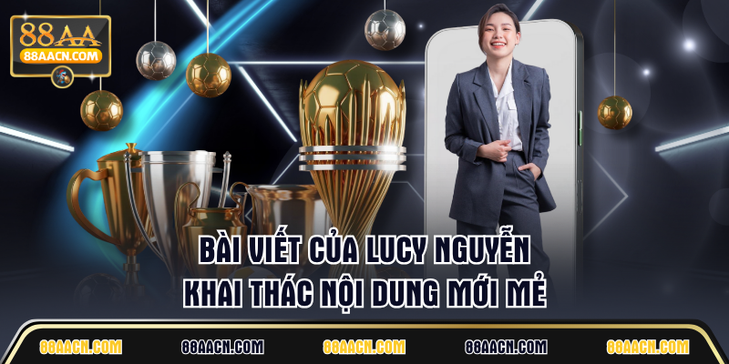 Bài viết của Lucy Nguyễn khai thác nội dung mới mẻ