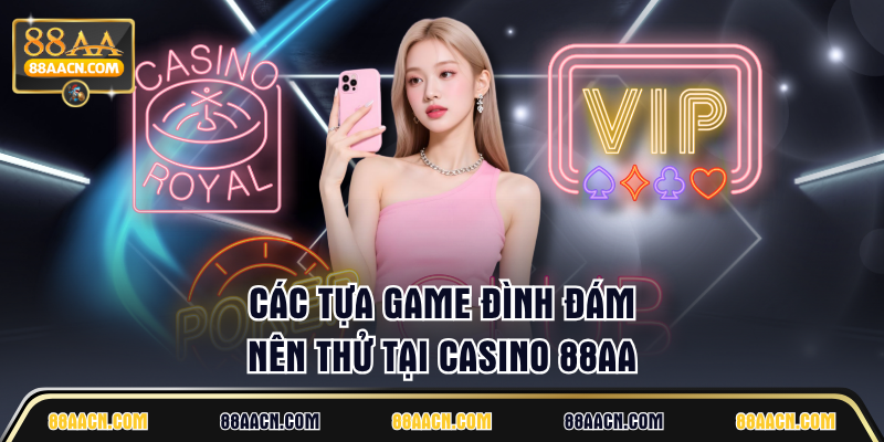 Các tựa game đình đám nên thử tại casino 88AA