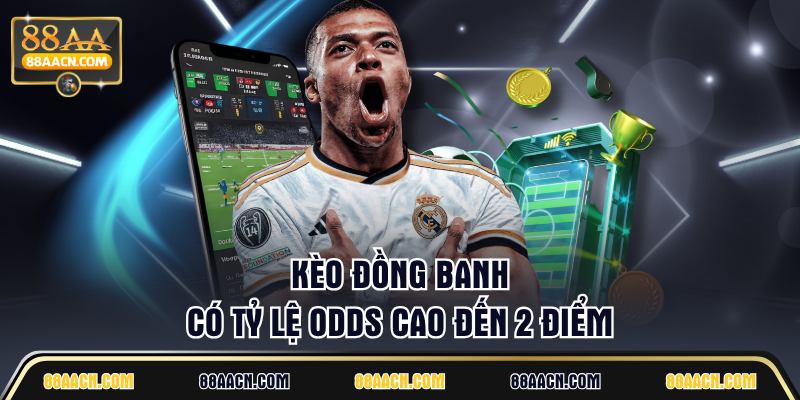 Kèo đồng banh có tỷ lệ odds cao đến 2 điểm