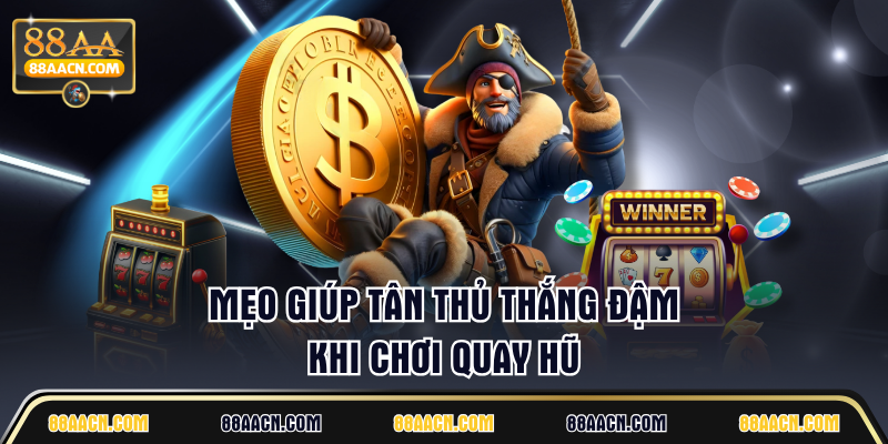 Mẹo giúp tân thủ thắng đậm khi chơi quay hũ